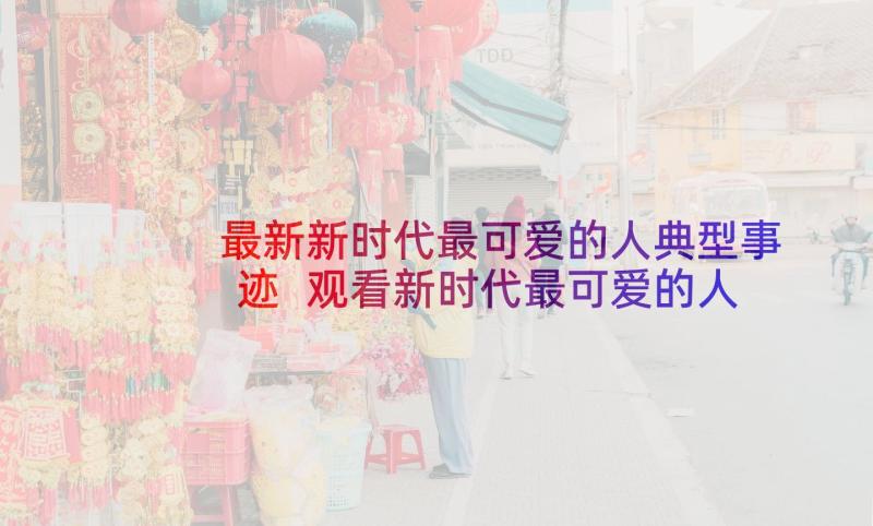 最新新时代最可爱的人典型事迹 观看新时代最可爱的人心得感悟(实用10篇)