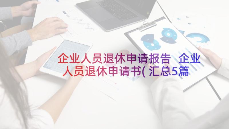 企业人员退休申请报告 企业人员退休申请书(汇总5篇)