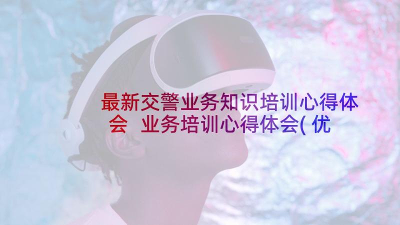 最新交警业务知识培训心得体会 业务培训心得体会(优秀5篇)