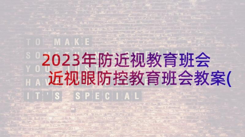 2023年防近视教育班会 近视眼防控教育班会教案(大全10篇)