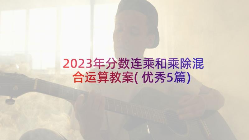 2023年分数连乘和乘除混合运算教案(优秀5篇)