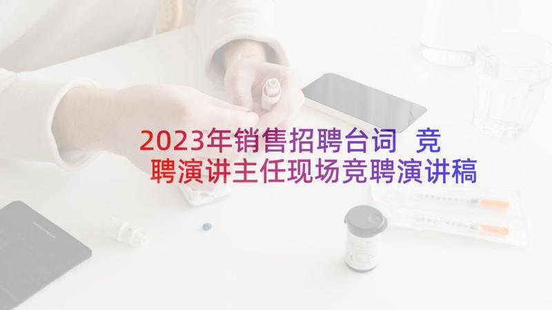 2023年销售招聘台词 竞聘演讲主任现场竞聘演讲稿(实用5篇)