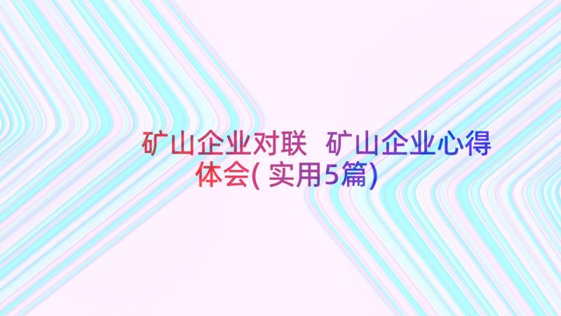 矿山企业对联 矿山企业心得体会(实用5篇)