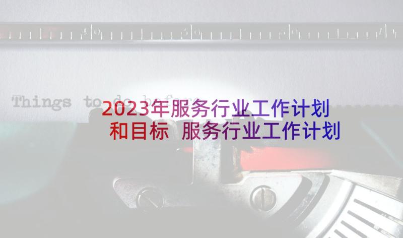 2023年服务行业工作计划和目标 服务行业工作计划(实用7篇)