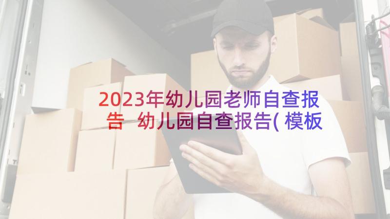 2023年幼儿园老师自查报告 幼儿园自查报告(模板7篇)