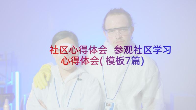 社区心得体会 参观社区学习心得体会(模板7篇)