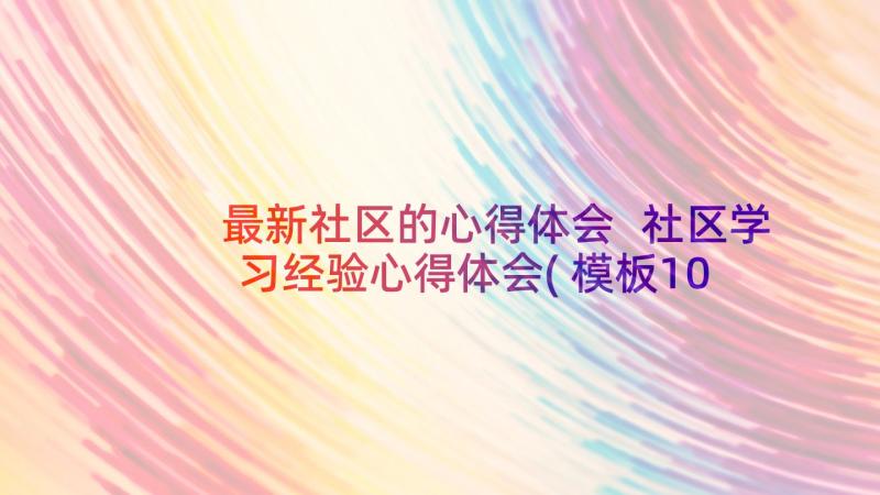 最新社区的心得体会 社区学习经验心得体会(模板10篇)