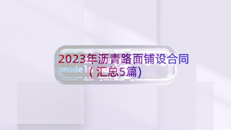 2023年沥青路面铺设合同(汇总5篇)