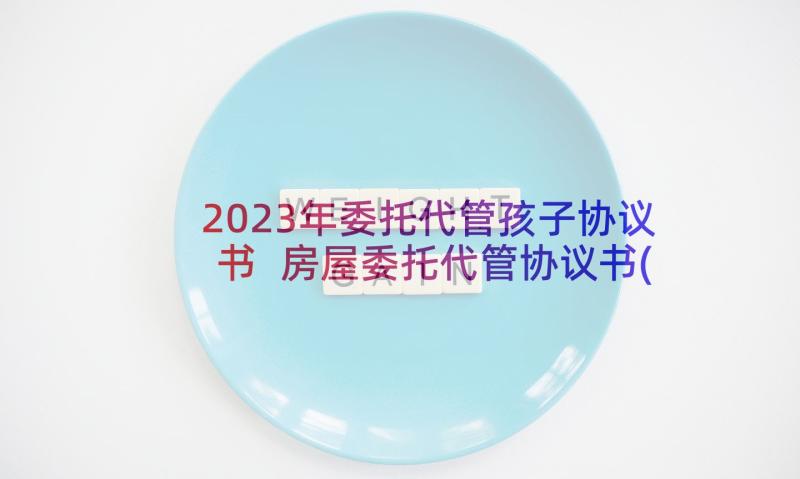 2023年委托代管孩子协议书 房屋委托代管协议书(精选5篇)