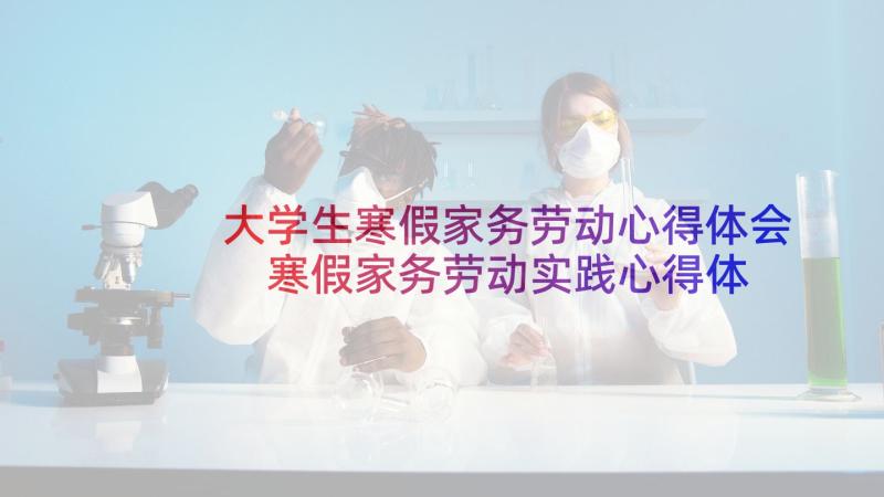 大学生寒假家务劳动心得体会 寒假家务劳动实践心得体会(通用9篇)