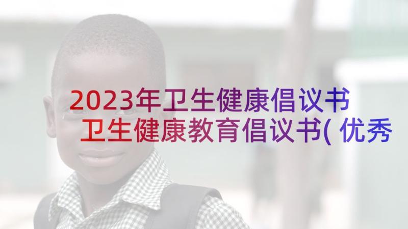 2023年卫生健康倡议书 卫生健康教育倡议书(优秀5篇)