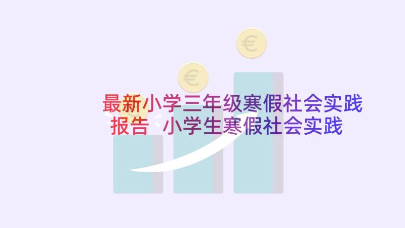 最新小学三年级寒假社会实践报告 小学生寒假社会实践报告(汇总5篇)