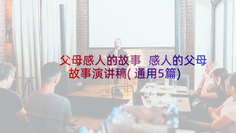 父母感人的故事 感人的父母故事演讲稿(通用5篇)