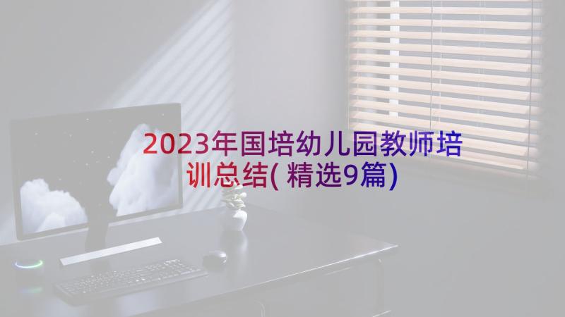 2023年国培幼儿园教师培训总结(精选9篇)