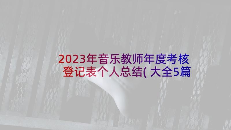 2023年音乐教师年度考核登记表个人总结(大全5篇)