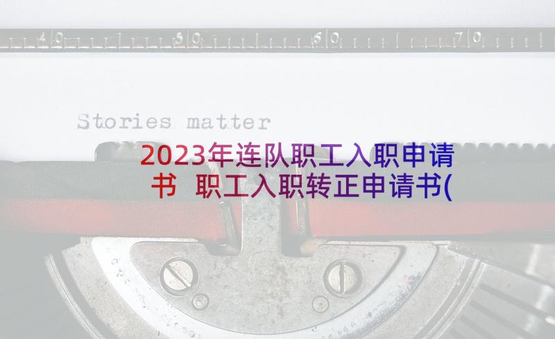 2023年连队职工入职申请书 职工入职转正申请书(优秀7篇)