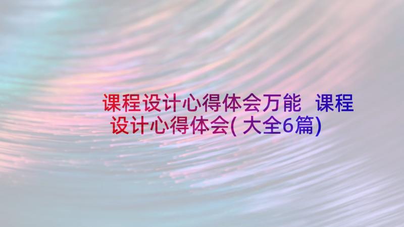 课程设计心得体会万能 课程设计心得体会(大全6篇)