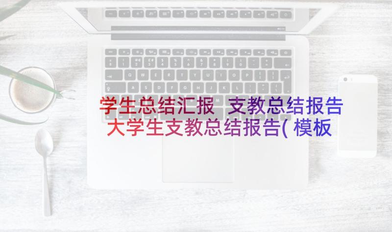 学生总结汇报 支教总结报告大学生支教总结报告(模板7篇)