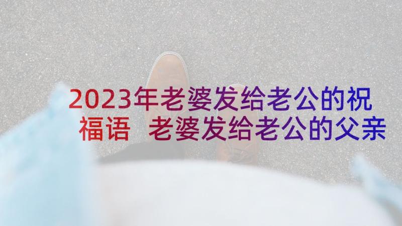 2023年老婆发给老公的祝福语 老婆发给老公的父亲节祝福语(大全5篇)