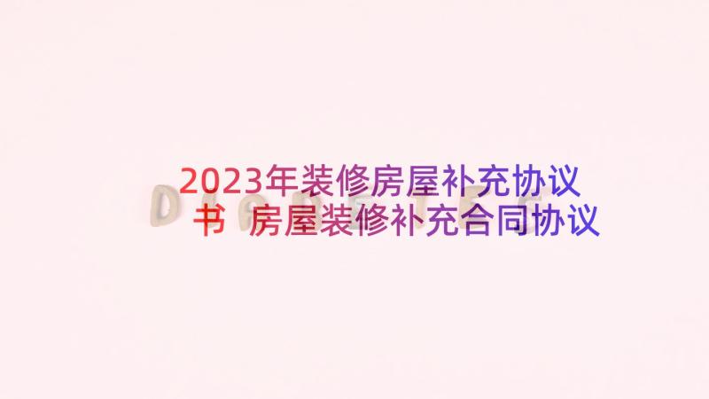 2023年装修房屋补充协议书 房屋装修补充合同协议(通用5篇)