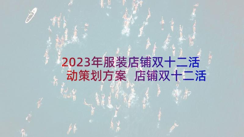 2023年服装店铺双十二活动策划方案 店铺双十二活动策划方案(实用5篇)