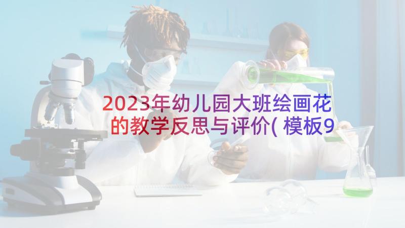 2023年幼儿园大班绘画花的教学反思与评价(模板9篇)