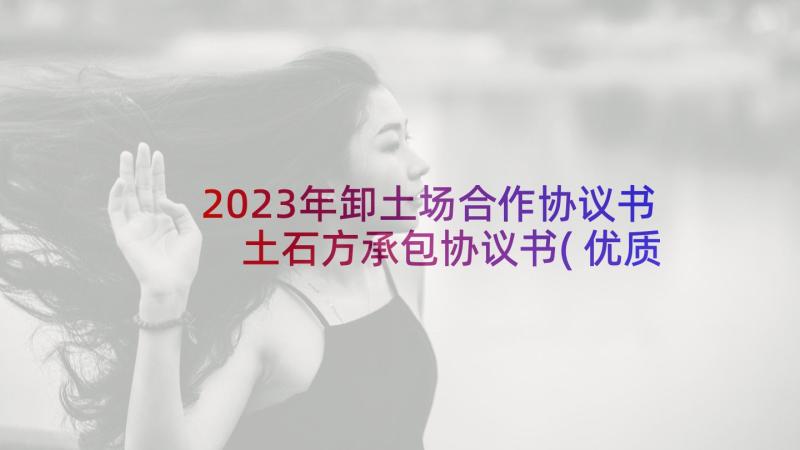 2023年卸土场合作协议书 土石方承包协议书(优质6篇)