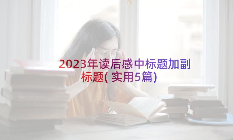 2023年读后感中标题加副标题(实用5篇)