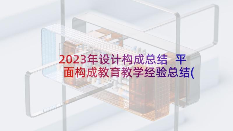 2023年设计构成总结 平面构成教育教学经验总结(通用5篇)