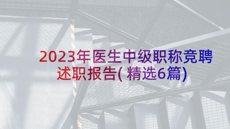 2023年医生中级职称竞聘述职报告(精选6篇)