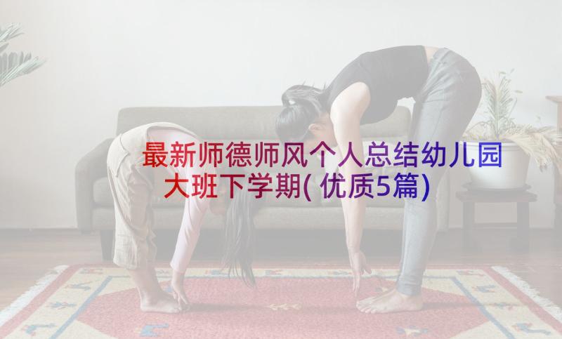 最新师德师风个人总结幼儿园大班下学期(优质5篇)