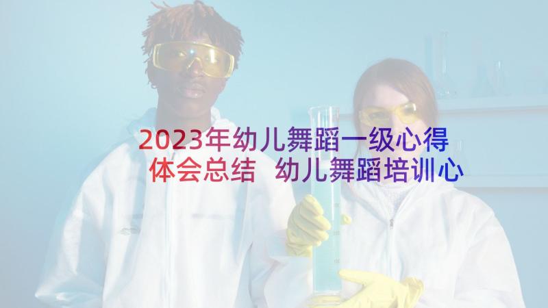 2023年幼儿舞蹈一级心得体会总结 幼儿舞蹈培训心得体会(优秀5篇)