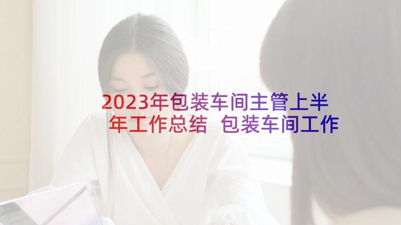 2023年包装车间主管上半年工作总结 包装车间工作计划事项(实用9篇)