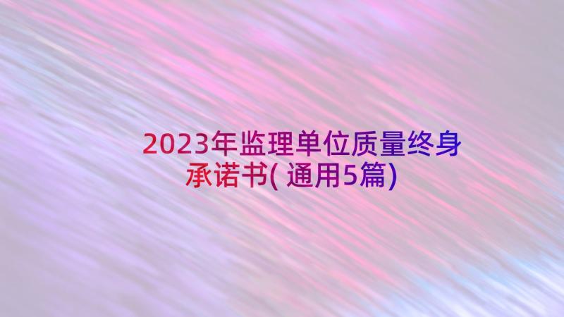 2023年监理单位质量终身承诺书(通用5篇)