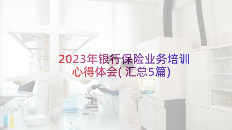 2023年银行保险业务培训心得体会(汇总5篇)