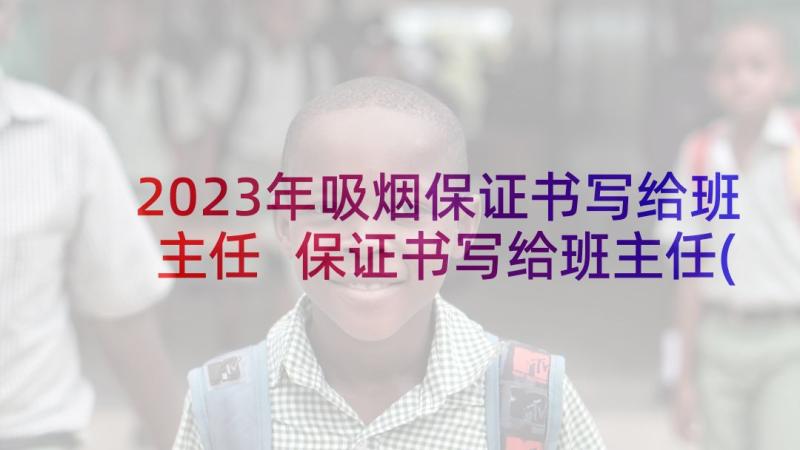 2023年吸烟保证书写给班主任 保证书写给班主任(优质10篇)