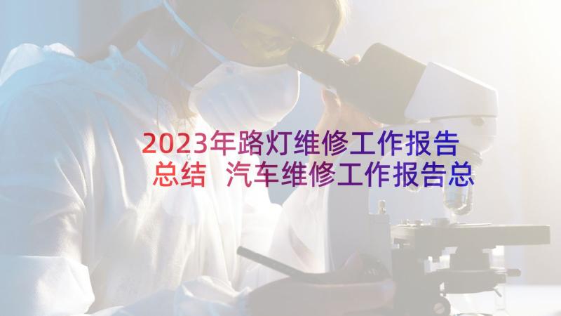 2023年路灯维修工作报告总结 汽车维修工作报告总结(通用5篇)