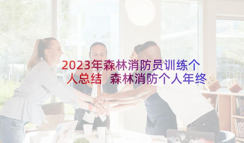 2023年森林消防员训练个人总结 森林消防个人年终总结(模板5篇)