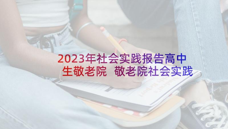 2023年社会实践报告高中生敬老院 敬老院社会实践报告(实用7篇)