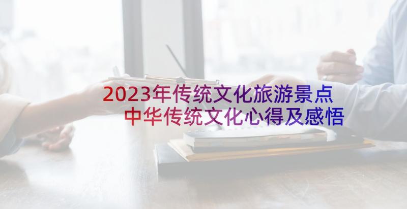 2023年传统文化旅游景点 中华传统文化心得及感悟(精选5篇)