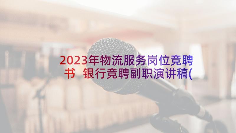 2023年物流服务岗位竞聘书 银行竞聘副职演讲稿(通用10篇)