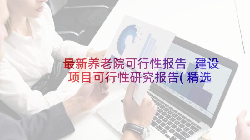 最新养老院可行性报告 建设项目可行性研究报告(精选9篇)