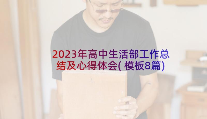 2023年高中生活部工作总结及心得体会(模板8篇)