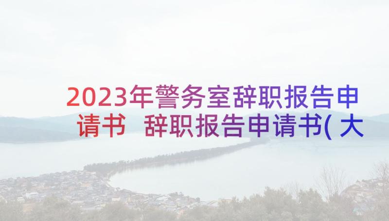 2023年警务室辞职报告申请书 辞职报告申请书(大全6篇)