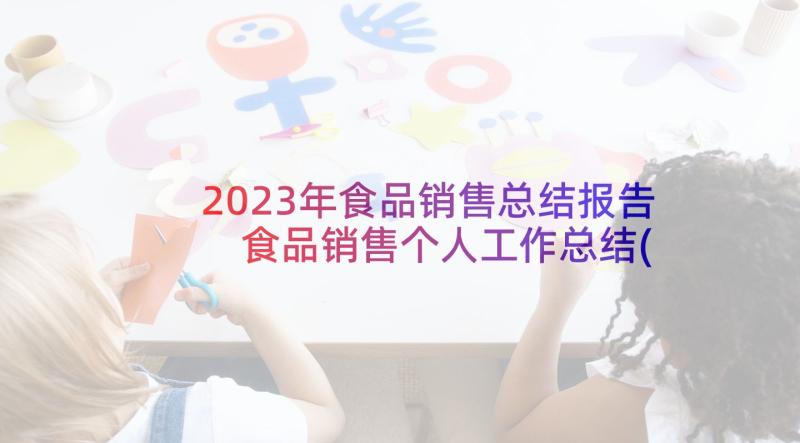 2023年食品销售总结报告 食品销售个人工作总结(优秀7篇)