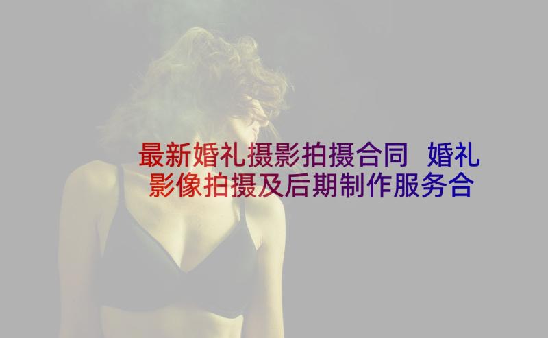 最新婚礼摄影拍摄合同 婚礼影像拍摄及后期制作服务合同(通用5篇)