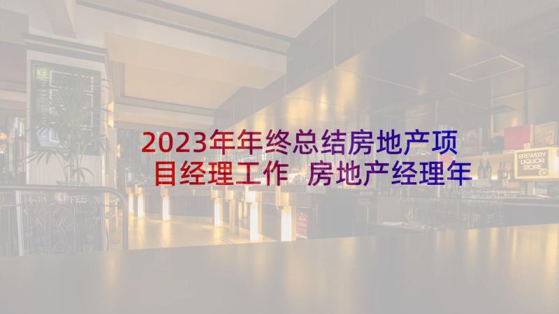 2023年年终总结房地产项目经理工作 房地产经理年终总结(优质8篇)