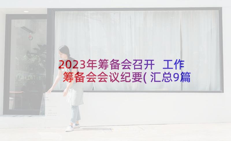 2023年筹备会召开 工作筹备会会议纪要(汇总9篇)