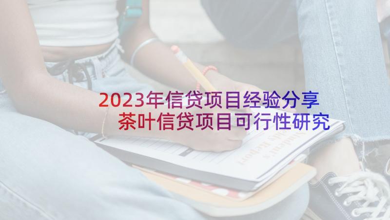 2023年信贷项目经验分享 茶叶信贷项目可行性研究报告(优质5篇)