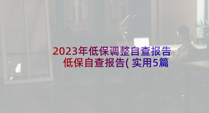 2023年低保调整自查报告 低保自查报告(实用5篇)